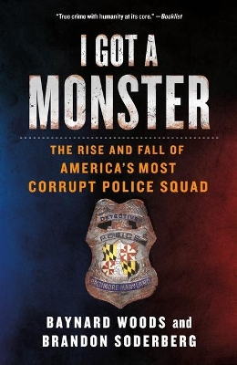 I Got a Monster: The Rise and Fall of America's Most Corrupt Police Squad by Baynard Woods