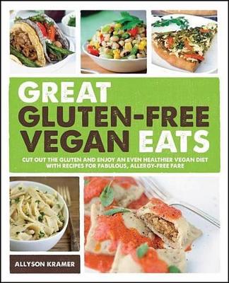 Great Gluten-Free Vegan Eats: Cut Out the Gluten and Enjoy an Even Healthier Vegan Diet with Recipes for Fabulous, Allergy-Free Fare by Allyson Kramer