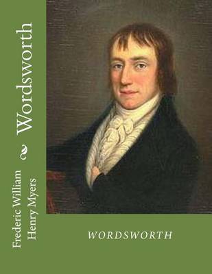 Wordsworth: Wordsworth, Lake Poets, William Wordsworth by Frederic William Henry Myers