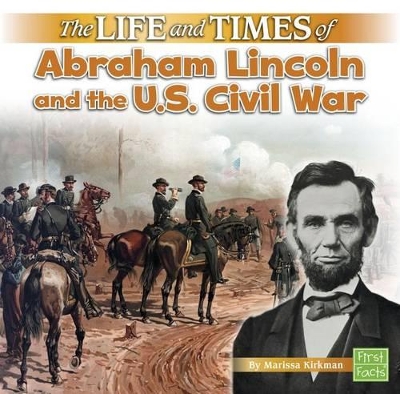 The Life and Times of Abraham Lincoln and the U.S. Civil War by Marissa Kirkman