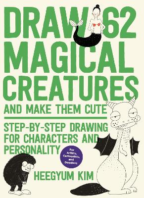 Draw 62 Magical Creatures and Make Them Cute: Step-by-Step Drawing for Characters and Personality *For Artists, Cartoonists, and Doodlers*: Volume 2 book