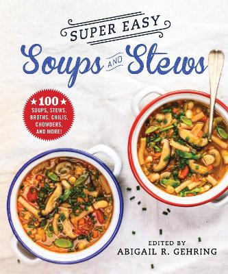 Super Easy Soups and Stews: 100 Soups, Stews, Broths, Chilis, Chowders, and More! book