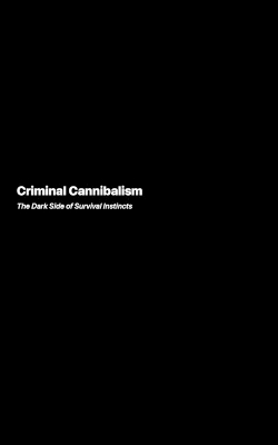 Criminal Cannibalism: The Dark Side of Survival Instincts book