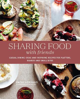 Sharing Food with Friends: Casual Dining Ideas and Inspiring Recipes for Platters, Boards and Small Bites by Kathy Kordalis