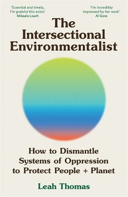 The Intersectional Environmentalist: How to Dismantle Systems of Oppression to Protect People + Planet by Leah Thomas