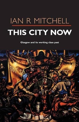 This City Now: Glasgow and Its Working Class Past book