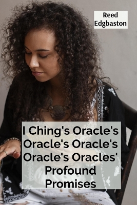 I Ching's Oracle's Oracle's Oracle's Oracle's Oracles' Profound Promises: Discovering the Hexagrams' Hidden Wisdom For Guiding Daily Decisions And Shaping Destiny book