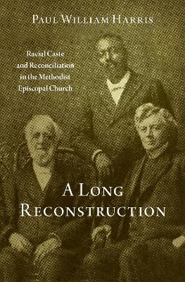 A Long Reconstruction: Racial Caste and Reconciliation in the Methodist Episcopal Church book