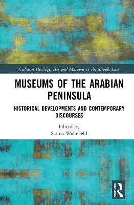 Museums of the Arabian Peninsula: Historical Developments and Contemporary Discourses by Sarina Wakefield
