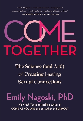 Come Together: The Science (and Art!) of Creating Lasting Sexual Connections by Emily Nagoski