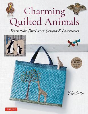 Charming Quilted Animals: Irresistible Patchwork Designs & Accessories (Includes Pull-Out Template Sheets) book