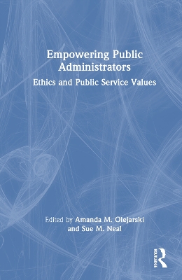 Empowering Public Administrators: Ethics and Public Service Values by Amanda M. Olejarski