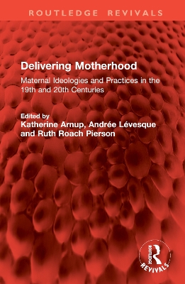 Delivering Motherhood: Maternal Ideologies and Practices in the 19th and 20th Centuries book