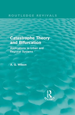 Catastrophe Theory and Bifurcation (Routledge Revivals): Applications to Urban and Regional Systems by Alan Wilson