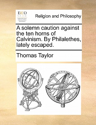 A Solemn Caution Against the Ten Horns of Calvinism. by Philalethes, Lately Escaped. book