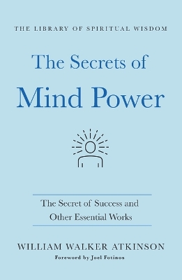 The Secrets of Mind Power: The Secret of Success and Other Essential Works: (The Library of Spiritual Wisdom) by William Walker Atkinson