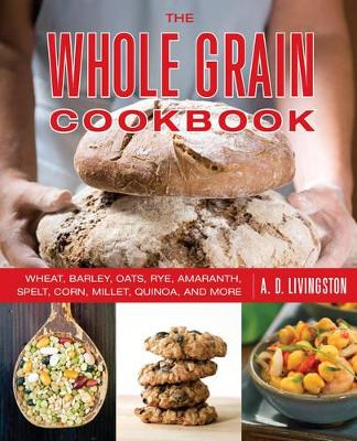 Whole Grain Cookbook: Wheat, Barley, Oats, Rye, Amaranth, Spelt, Corn, Millet, Quinoa, and More book