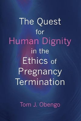 The Quest for Human Dignity in the Ethics of Pregnancy Termination book