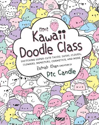 Mini Kawaii Doodle Class: Sketching Super-Cute Tacos, Sushi Clouds, Flowers, Monsters, Cosmetics, and More: Volume 2 by Pic Candle