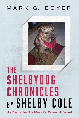 The Shelbydog Chronicles by Shelby Cole: As Recorded by Mark G. Boyer: A Novel by Mark G Boyer