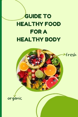 Healthy Food for a Heathy Body (Guide): Learn How to Create Nutritious Meals/ Choose Healthier Foods, and Eat Well to Maintain your Happiness and Health book