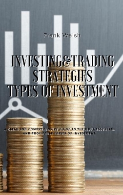 Investing and Trading Strategies - Types of Investment: A clear and comprehensive guide to the most essential and profitable forms of investment book
