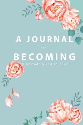 A JOURNAL For BECOMING: (Gratitude and Self Journal) book