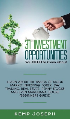 31 Investment Opportunities You NEED to know about: Learn about the basics of stock market investing, forex, day trading, Real Estate, penny stocks and even marijuana stocks (Beginners Guide) book