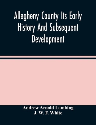 Allegheny County Its Early History And Subsequent Development book