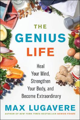 The Genius Life: Heal Your Mind, Strengthen Your Body, and Become Extraordinary by Max Lugavere