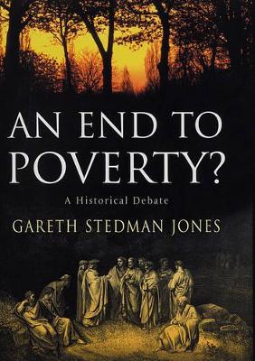 An An End to Poverty?: A Historical Debate by Gareth Stedman-Jones