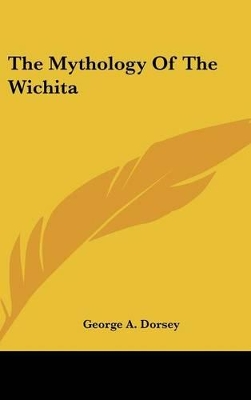The Mythology Of The Wichita by George a Dorsey
