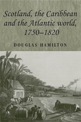 Scotland, the Caribbean and the Atlantic World, 1750-1820 by Douglas Hamilton