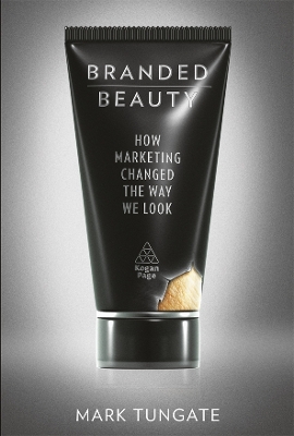 Branded Beauty: How Marketing Changed the Way We Look by Mark Tungate