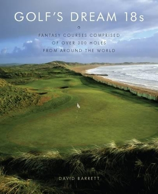 Golf's Dream 18s: Fantasy Courses Comprised of Over 300 Holes book