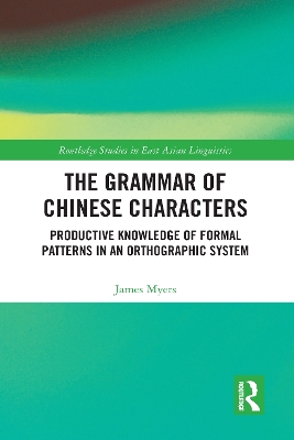 The Grammar of Chinese Characters: Productive Knowledge of Formal Patterns in an Orthographic System by James Myers