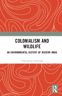 Colonialism and Wildlife: An Environmental History of Modern India by Velayutham Saravanan