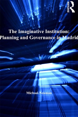 The The Imaginative Institution: Planning and Governance in Madrid by Michael Neuman