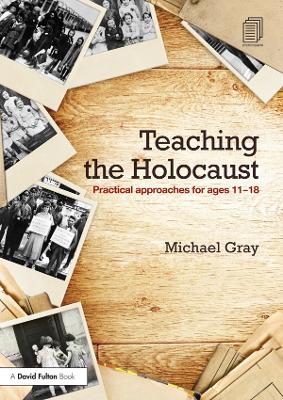 Teaching the Holocaust: Practical approaches for ages 11–18 by Michael Gray