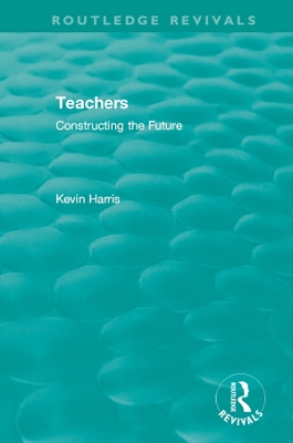 Routledge Revivals: Teachers (1994): Constructing the Future by Kevin Harris