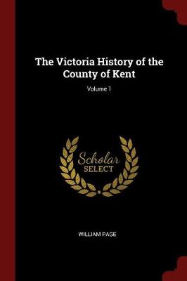 The Victoria History of the County of Kent; Volume 1 by William Page