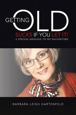 Getting Old Sucks If You Let It!: A Special Message to My Daughters book