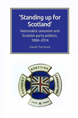 Standing Up for Scotland: Nationalist Unionism and Scottish Party Politics, 1884-2014 book