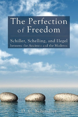 The Perfection of Freedom: Schiller, Schelling, and Hegel Between the Ancients and the Moderns book