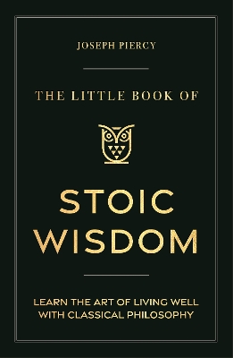 The Little Book of Stoic Wisdom: Learn the Art of Living Well with Classical Philosophy by Joseph Piercy