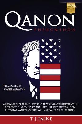 Qanon PHENOMENON: A Detailed Report on the Storm That Is about to Destroy the Deep State That Conspires Against the United States and on the Great Awakening That Will Make America Great Again! by T J Paine