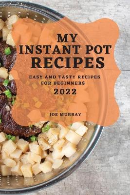 My Instant Pot Recipes 2022: Easy and Tasty Recipes for Beginners book