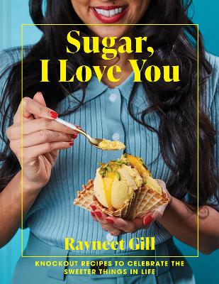 Sugar, I Love You: Knockout recipes to celebrate the sweeter things in life by Ravneet Gill