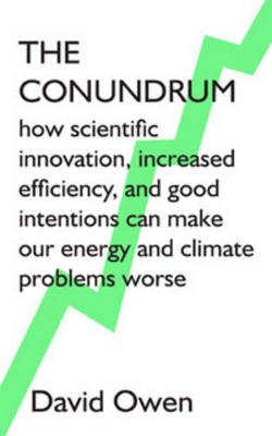 Conundrum: how scientific innovation, increased efficiency, and good intentions can make our energy and climate problems worse book