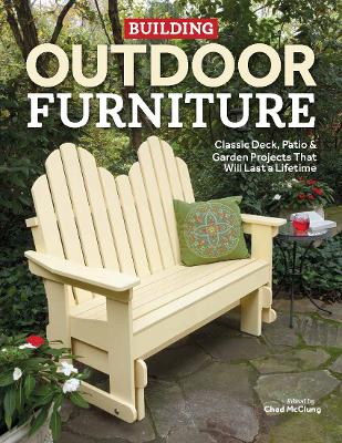 Building Outdoor Furniture: Classic Deck, Patio & Garden Projects That Will Last a Lifetime book